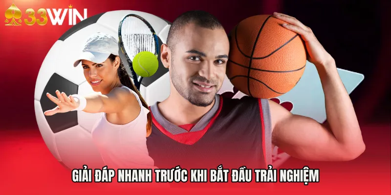 Giải đáp nhanh trước khi bắt đầu trải nghiệm